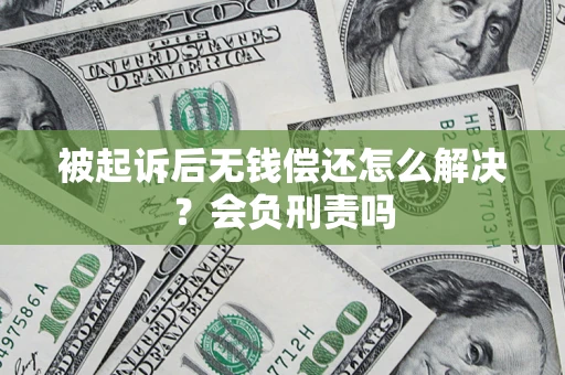 武汉被起诉后无钱偿还怎么解决？会负刑责吗