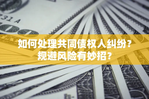 武汉如何处理共同债权人纠纷？规避风险有妙招？