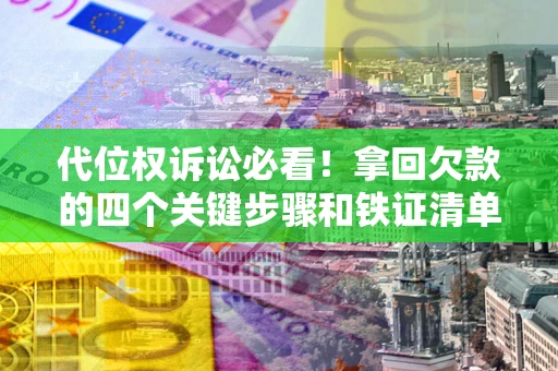武汉代位权诉讼必看!拿回欠款的四个关键步骤和铁证清单 武汉代位权诉讼必看!拿回欠款的四个关键步骤和铁证清单